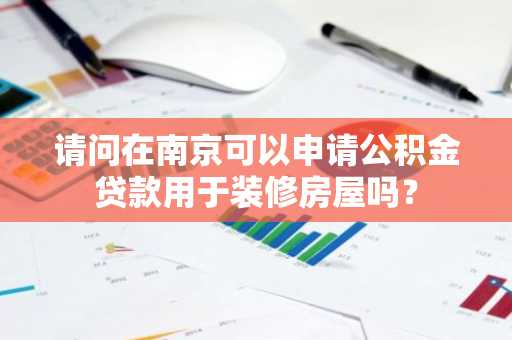 请问在南京可以申请公积金贷款用于装修房屋吗？