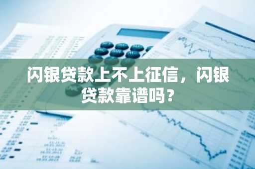闪银贷款上不上征信，闪银贷款靠谱吗？