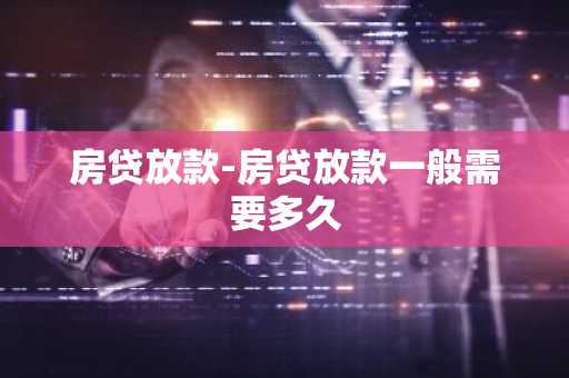 房贷放款-房贷放款一般需要多久