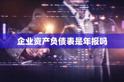 企业资产负债表是年报吗