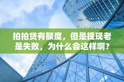 拍拍贷有额度，但是提现老是失败，为什么会这样啊？