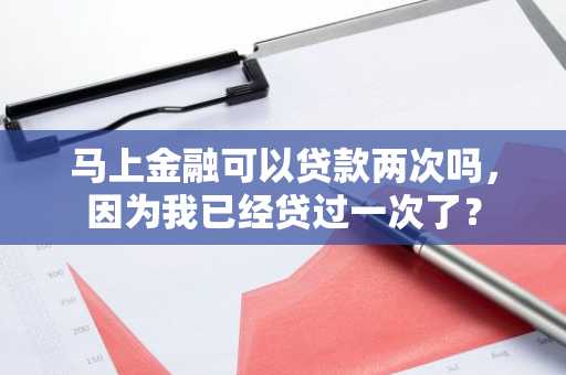 马上金融可以贷款两次吗，因为我已经贷过一次了？