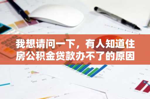 我想请问一下，有人知道住房公积金贷款办不了的原因是什么？