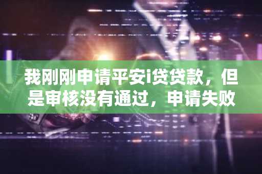我刚刚申请平安i贷贷款，但是审核没有通过，申请失败后，能重新申请吗？