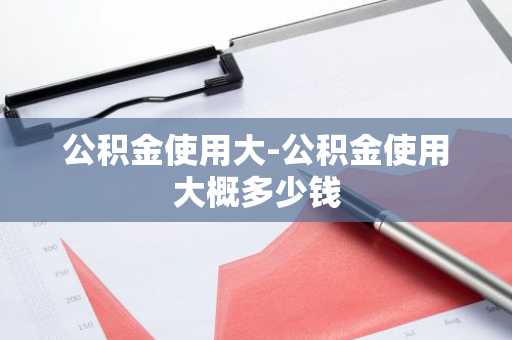 公积金使用大-公积金使用大概多少钱