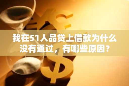 我在51人品贷上借款为什么没有通过，有哪些原因？