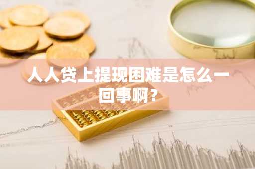 人人贷上提现困难是怎么一回事啊？