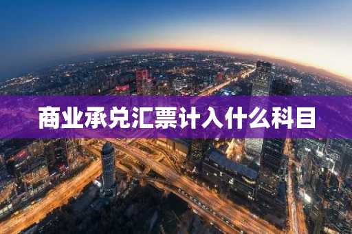 商业承兑汇票计入什么科目
