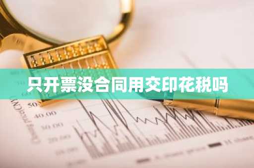 只开票没合同用交印花税吗