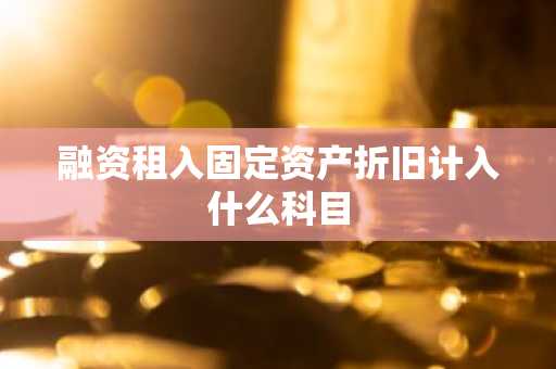 融资租入固定资产折旧计入什么科目