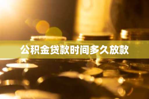 公积金贷款时间多久放款