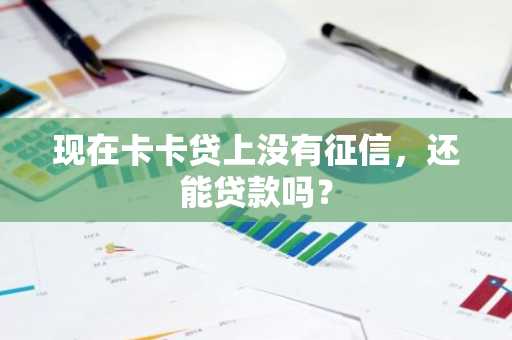 现在卡卡贷上没有征信，还能贷款吗？