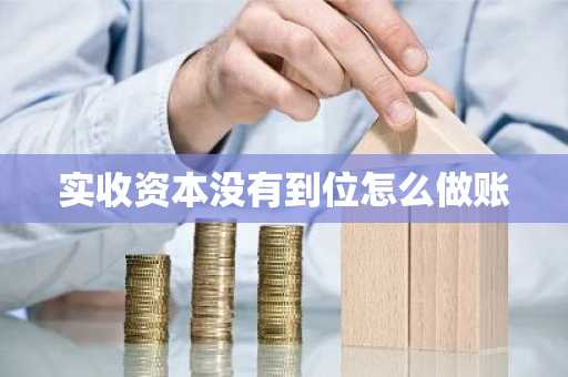 实收资本没有到位怎么做账