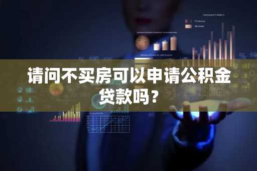 请问不买房可以申请公积金贷款吗？