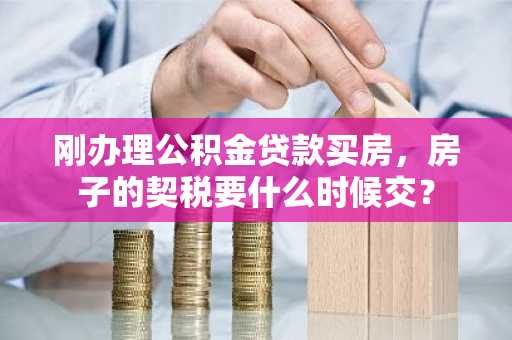 刚办理公积金贷款买房，房子的契税要什么时候交？