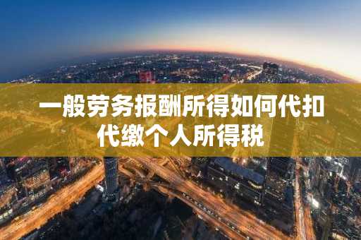 一般劳务报酬所得如何代扣代缴个人所得税