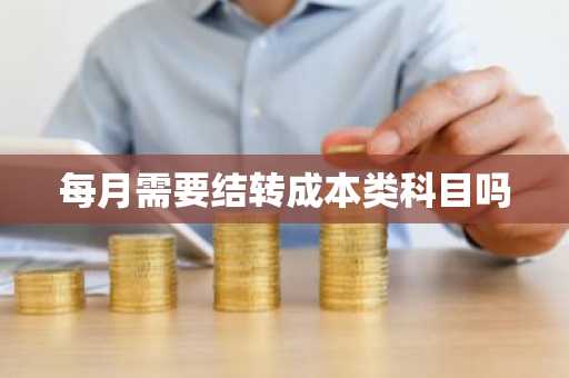 每月需要结转成本类科目吗