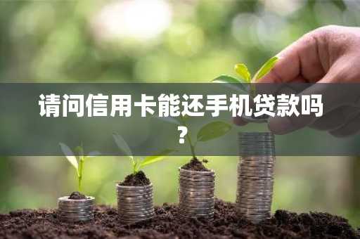 请问信用卡能还手机贷款吗？