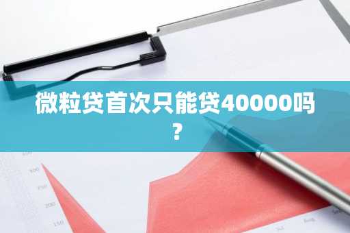 微粒贷首次只能贷40000吗？