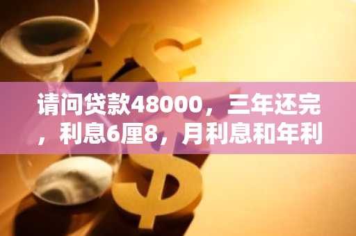 请问贷款48000，三年还完，利息6厘8，月利息和年利息是多少？