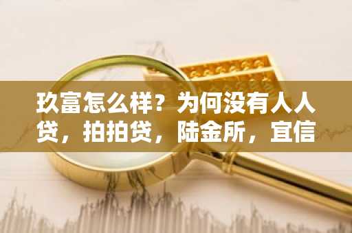 玖富怎么样？为何没有人人贷，拍拍贷，陆金所，宜信等这些公司的名气大
