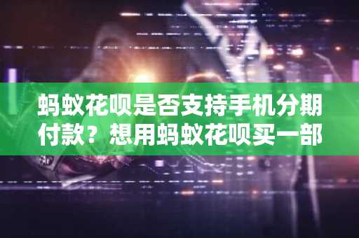 蚂蚁花呗是否支持手机分期付款？想用蚂蚁花呗买一部3000元的手机，可用额度是1500可以吗？