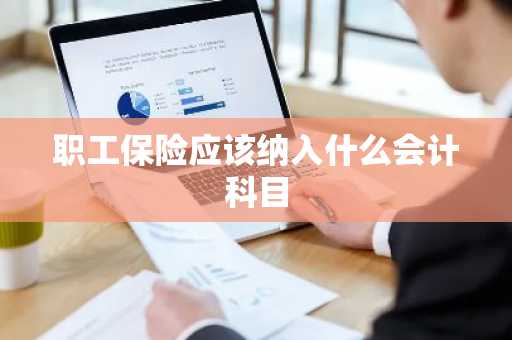 职工保险应该纳入什么会计科目
