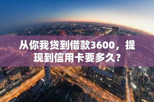 从你我贷到借款3600，提现到信用卡要多久？