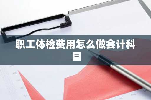 职工体检费用怎么做会计科目