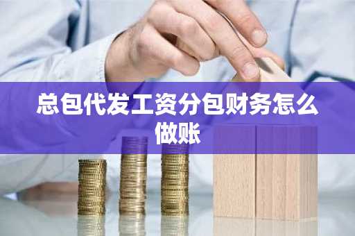 总包代发工资分包财务怎么做账
