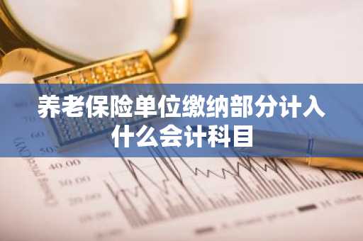 养老保险单位缴纳部分计入什么会计科目