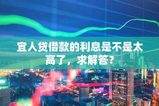 宜人贷借款的利息是不是太高了，求解答？