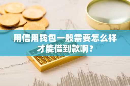 用信用钱包一般需要怎么样才能借到款啊？