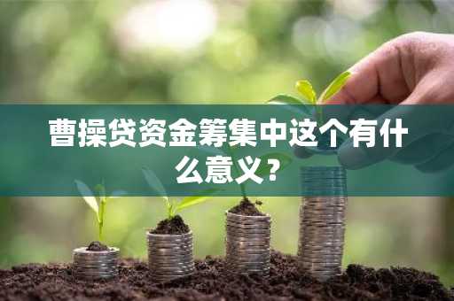 曹操贷资金筹集中这个有什么意义？