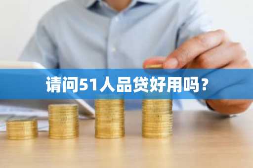 请问51人品贷好用吗？