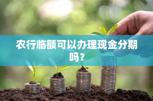 农行临额可以办理现金分期吗？