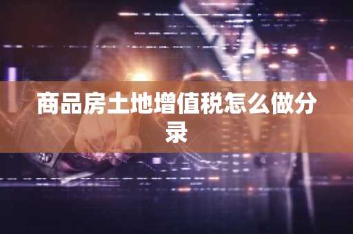 商品房土地增值税怎么做分录