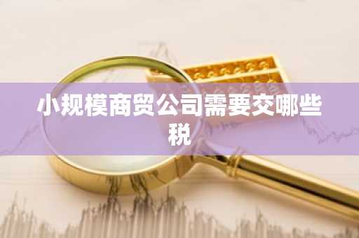 小规模商贸公司需要交哪些税