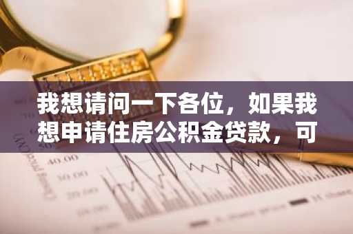 我想请问一下各位，如果我想申请住房公积金贷款，可以申请到的最高额度是怎么计算出来的？