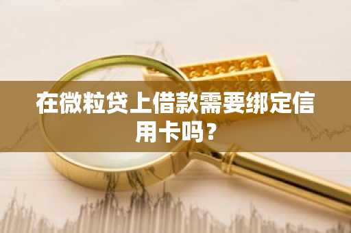 在微粒贷上借款需要绑定信用卡吗？