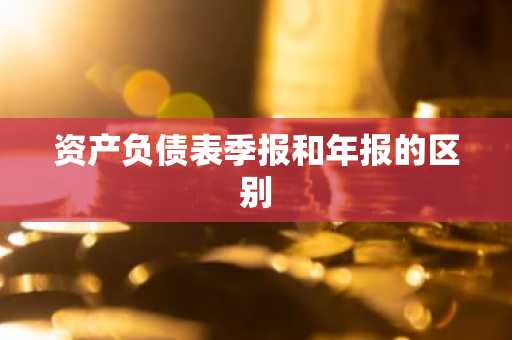 资产负债表季报和年报的区别