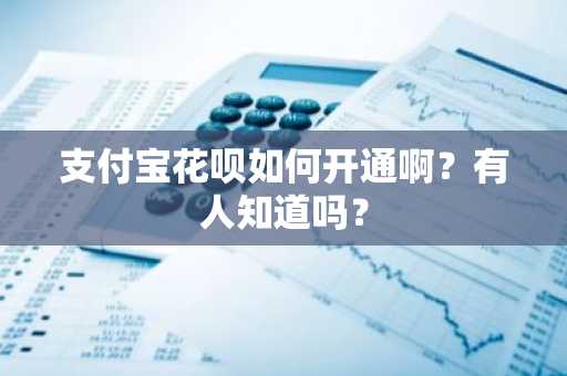 支付宝花呗如何开通啊？有人知道吗？