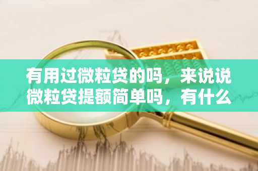 有用过微粒贷的吗，来说说微粒贷提额简单吗，有什么方法？