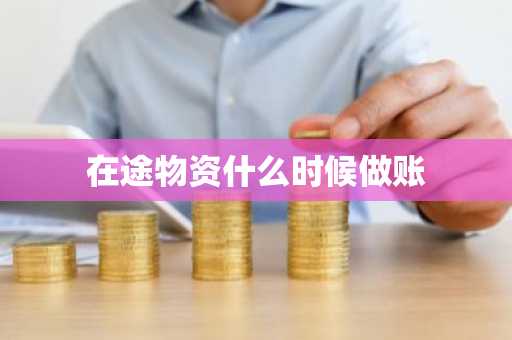 在途物资什么时候做账