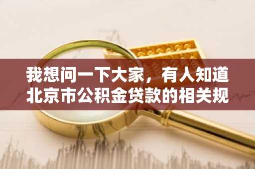 我想问一下大家，有人知道北京市公积金贷款的相关规定有什么吗？