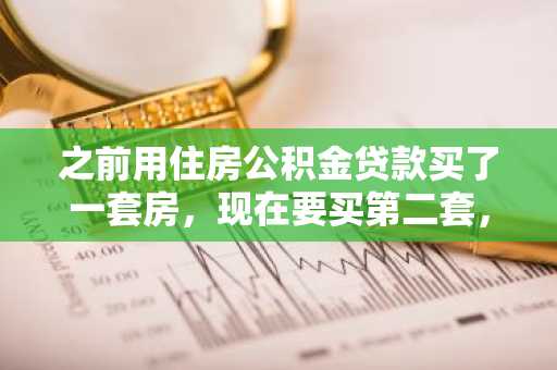 之前用住房公积金贷款买了一套房，现在要买第二套，二套房公积金贷款流程是什么