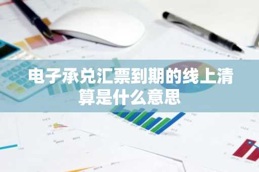 电子承兑汇票到期的线上清算是什么意思