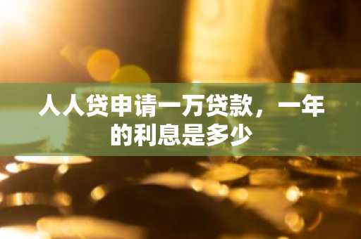 人人贷申请一万贷款，一年的利息是多少