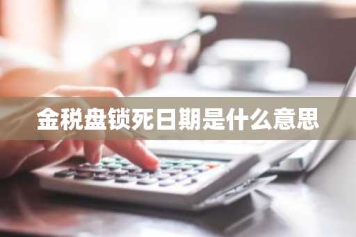金税盘锁死日期是什么意思