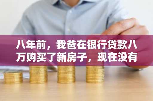 八年前，我爸在银行贷款八万购买了新房子，现在没有偿还能力了，该怎么办？